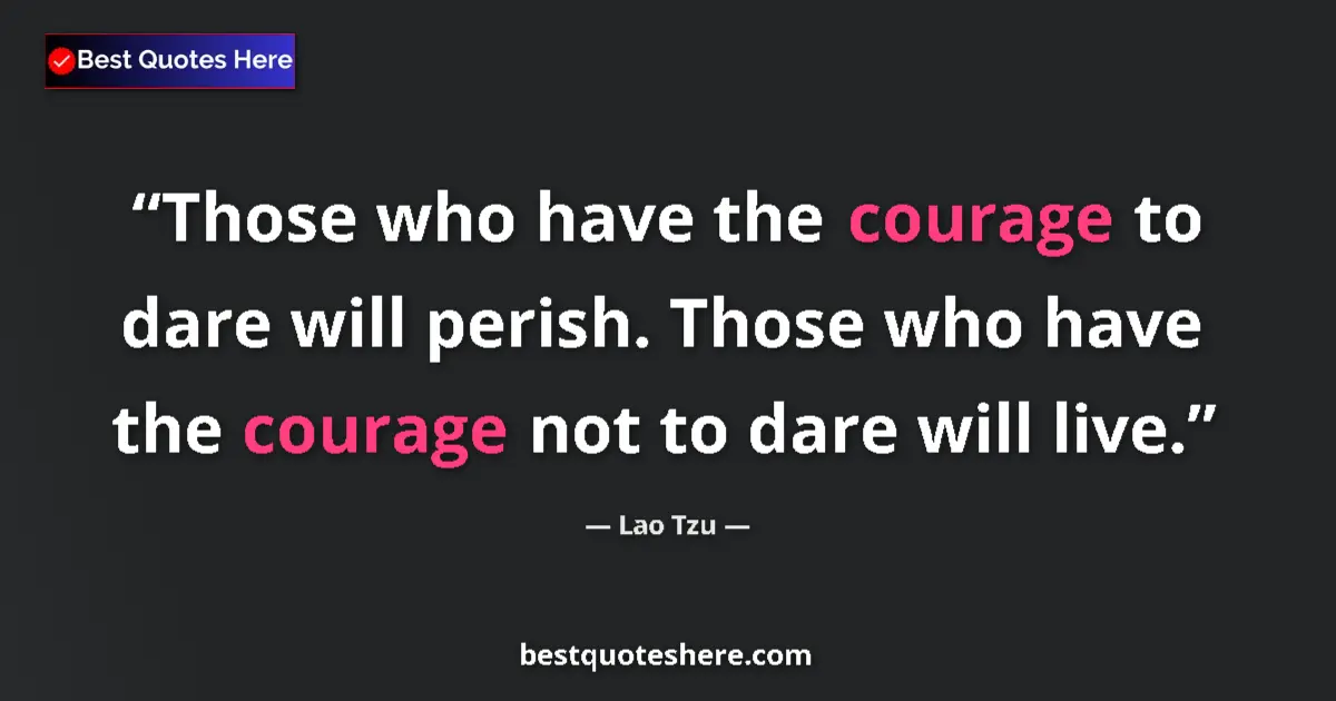 Quote by Lao Tzu: Those who have the courage to dare will perish. Those who have the courage not to dare will live....