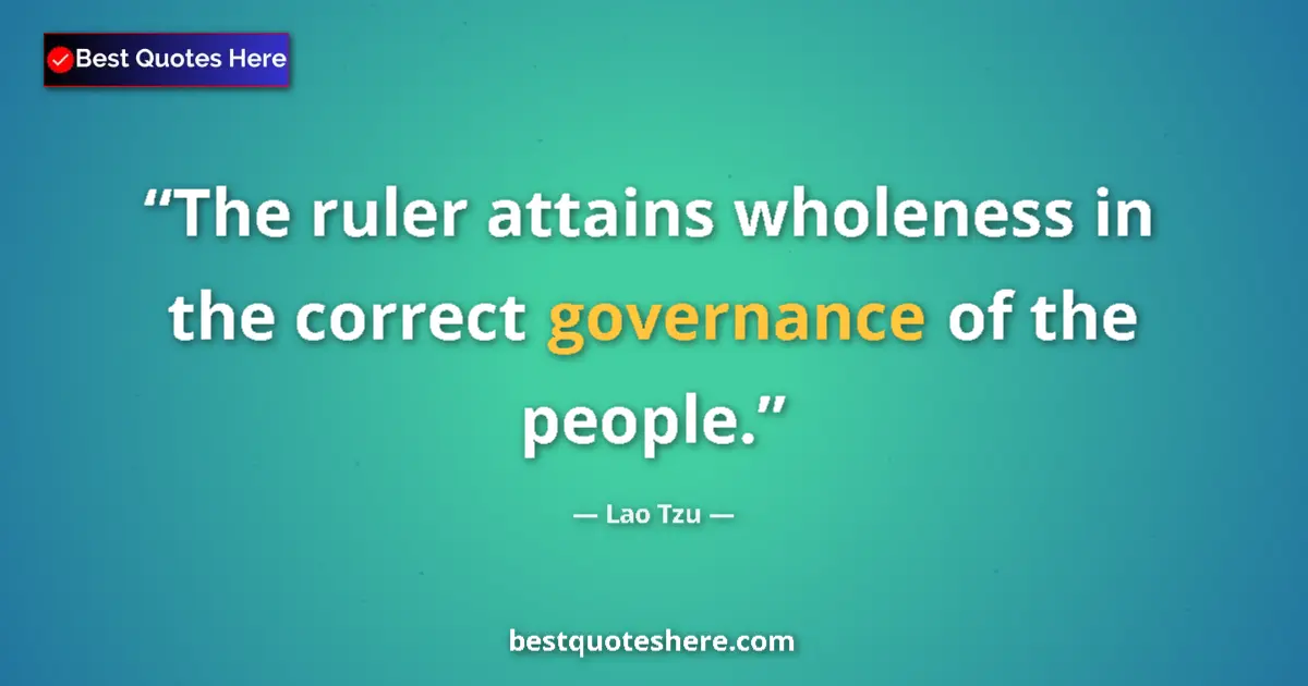 Quote by Lao Tzu: The ruler attains wholeness in the correct governance of the people....