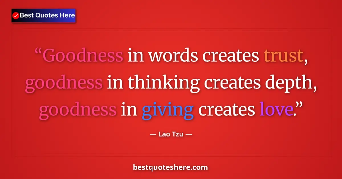 Lao Tzu quote: "Goodness in words creates trust, goodness in thinking..."