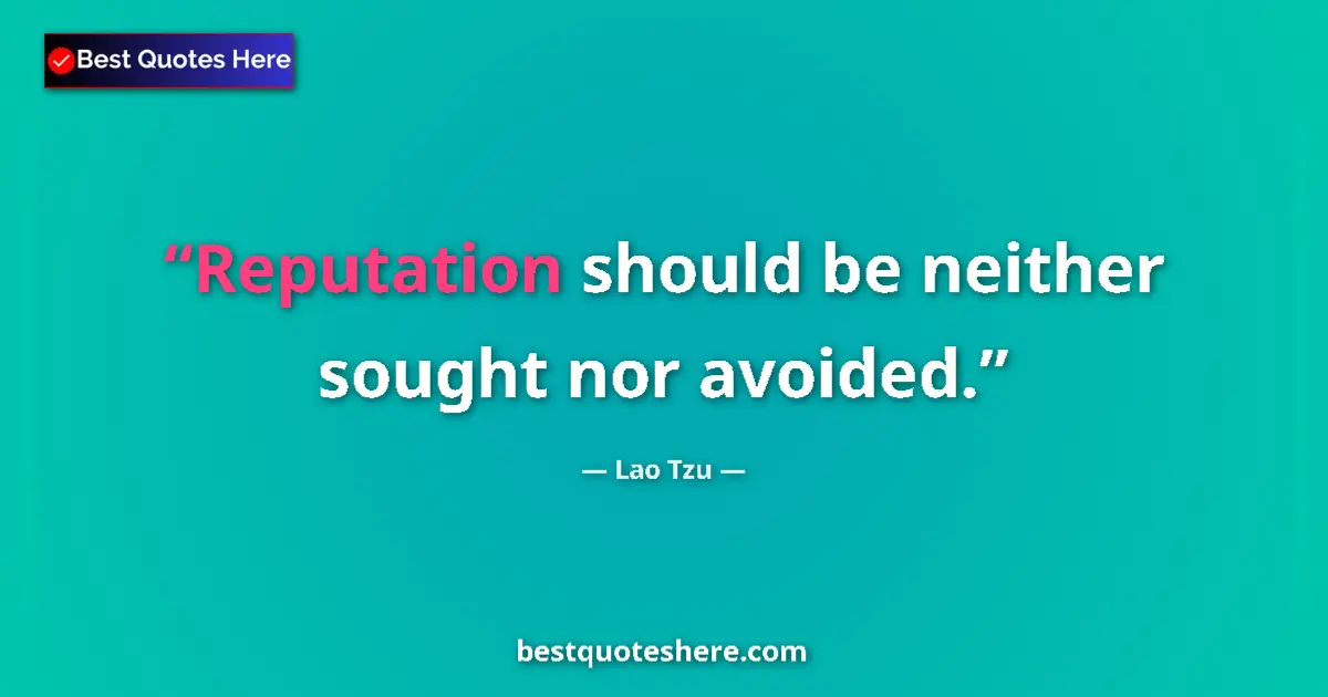 Quote by Lao Tzu: Reputation should be neither sought nor avoided....