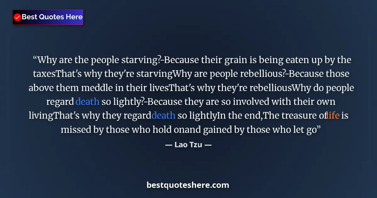 Quote by Lao Tzu: Why are the people starving?-Because their grain is being eaten up by the taxesThat's why they're st...