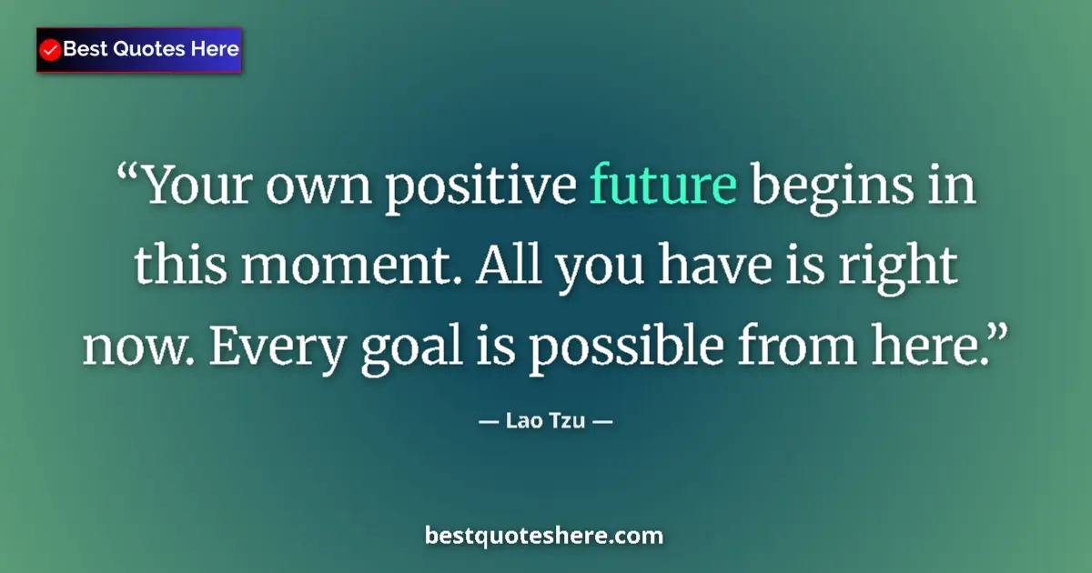 Quote by Lao Tzu: Your own positive future begins in this moment. All you have is right now. Every goal is possible fr...