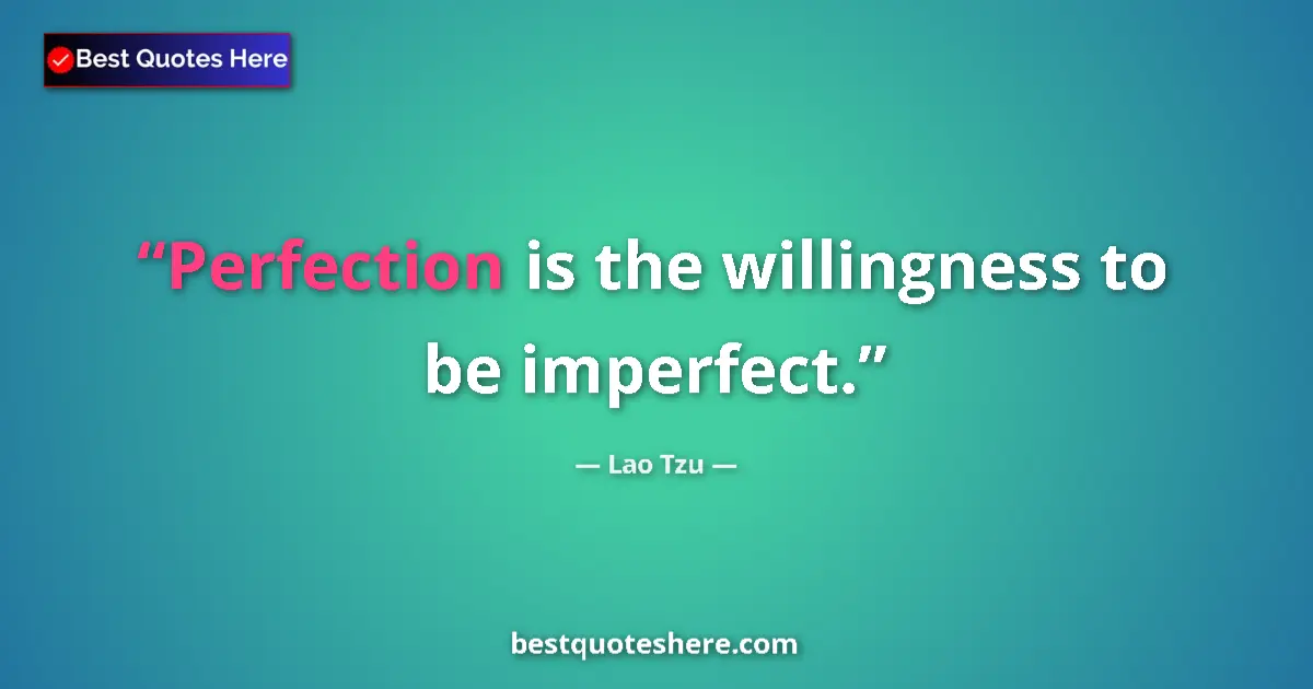 Quote by Lao Tzu: Perfection is the willingness to be imperfect....