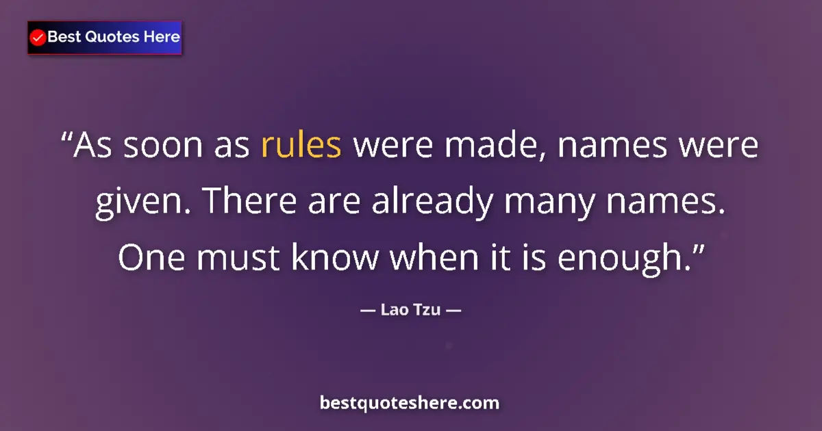 Quote by Lao Tzu: As soon as rules were made, names were given. There are already many names. One must know when it is...