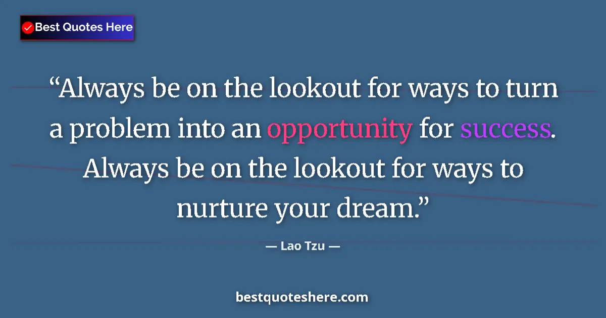 Quote by Lao Tzu: Always be on the lookout for ways to turn a problem into an opportunity for success. Always be on th...