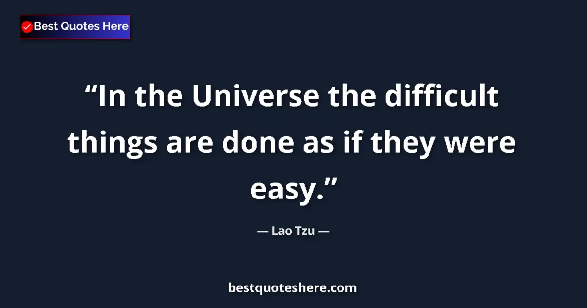 Quote by Lao Tzu: In the Universe the difficult things are done as if they were easy....