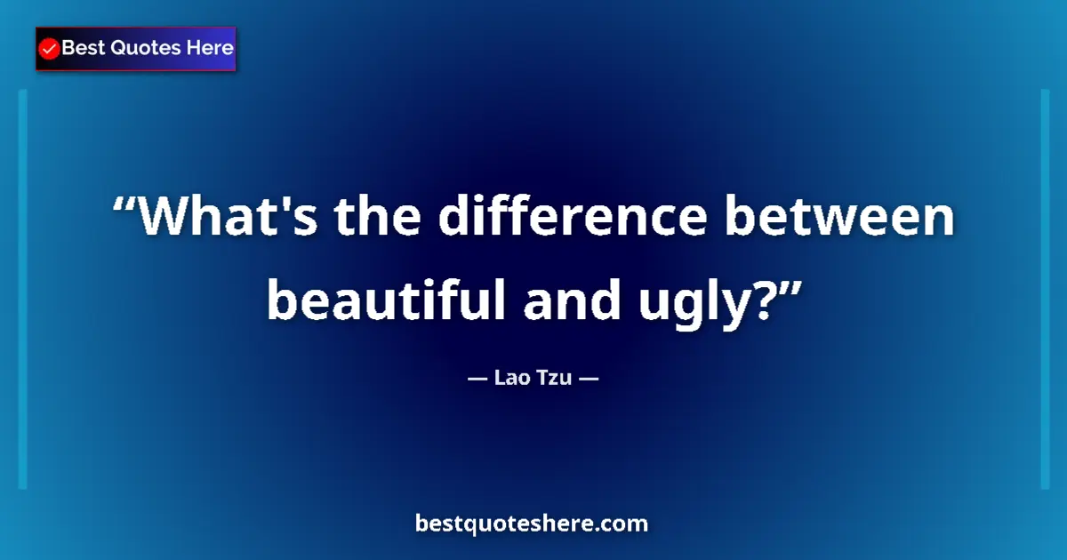 Quote by Lao Tzu: What's the difference between beautiful and ugly?...