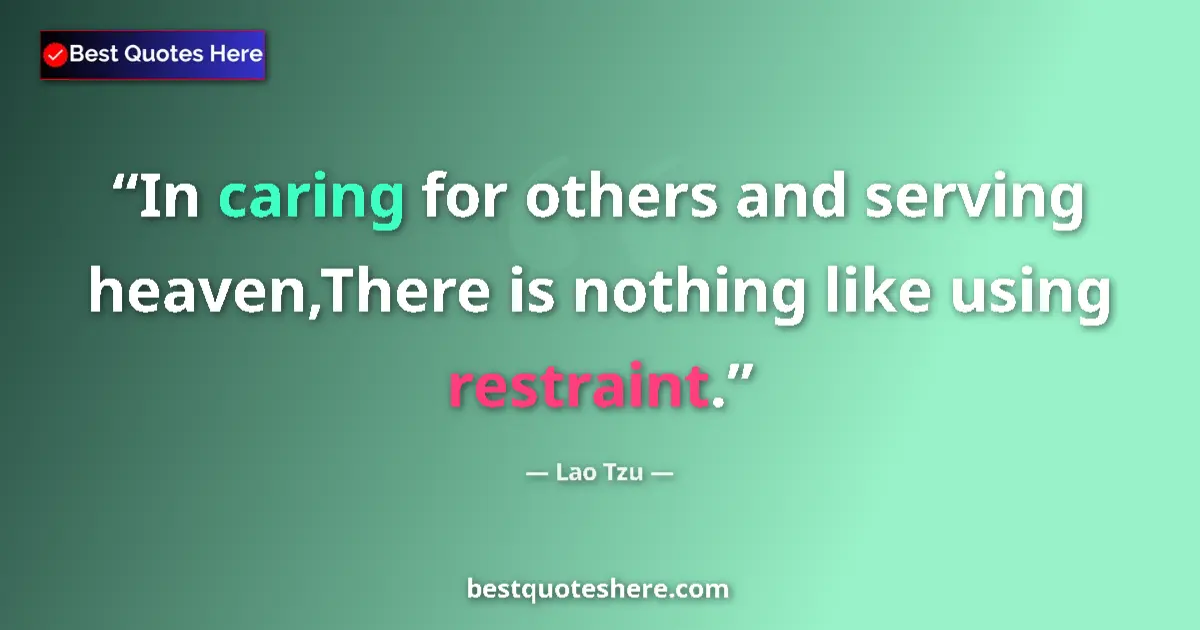 Quote by Lao Tzu: In caring for others and serving heaven,There is nothing like using restraint....