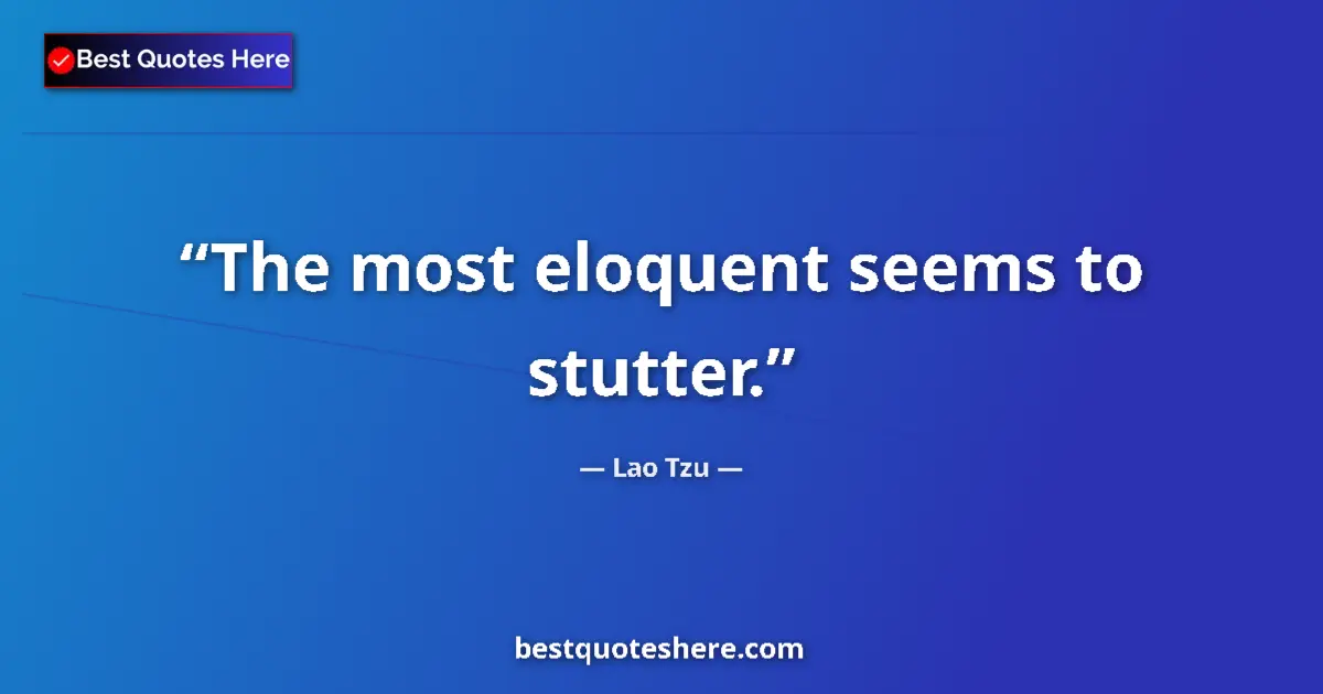Quote by Lao Tzu: The most eloquent seems to stutter....