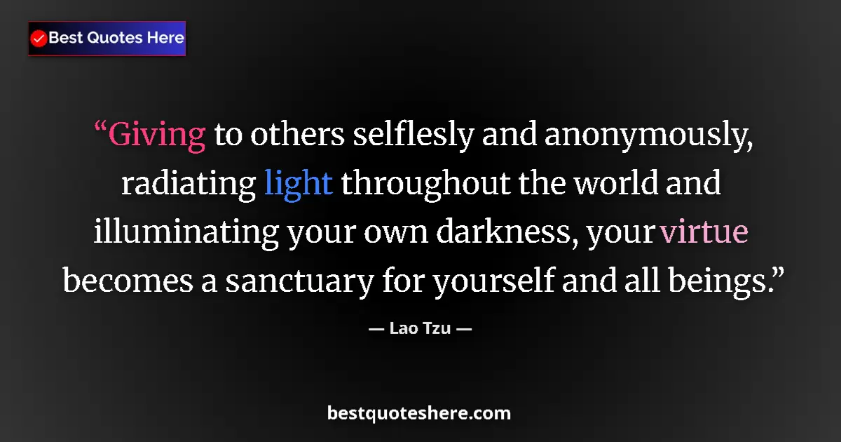 Quote by Lao Tzu: Giving to others selflesly and anonymously, radiating light throughout the world and illuminating yo...