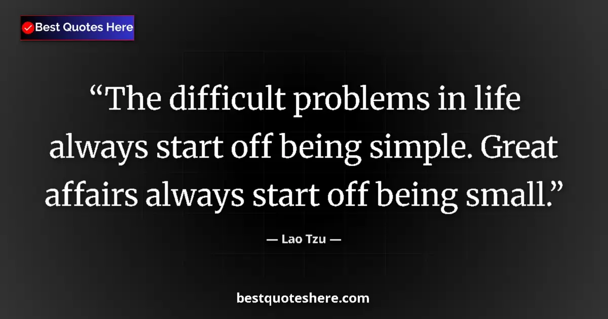 Quote by Lao Tzu: The difficult problems in life always start off be