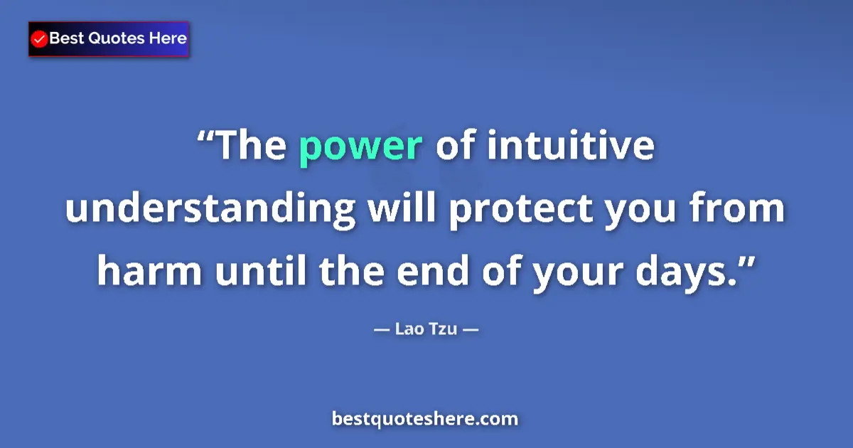 Quote by Lao Tzu: The power of intuitive understanding will protect you from harm until the end of your days....