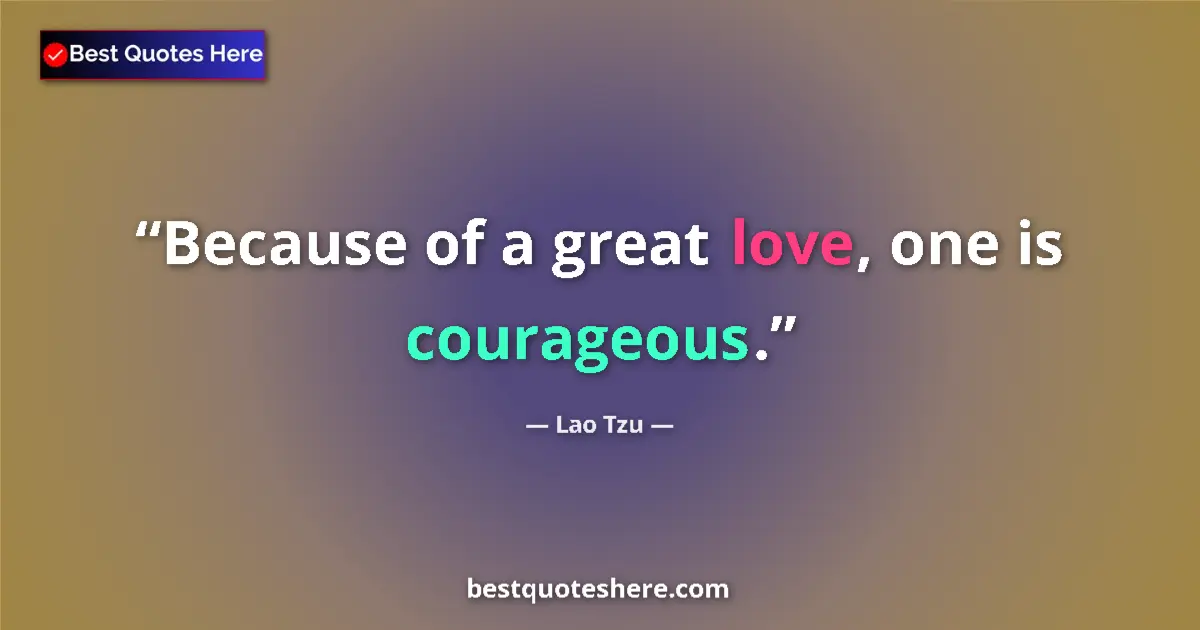 Quote by Lao Tzu: Because of a great love, one is courageous....