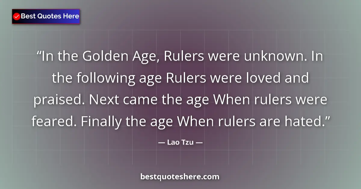 Image for the quote by Lao Tzu: In the Golden Age, Rulers were unknown. In the following age Rulers were loved and praised. Next cam...