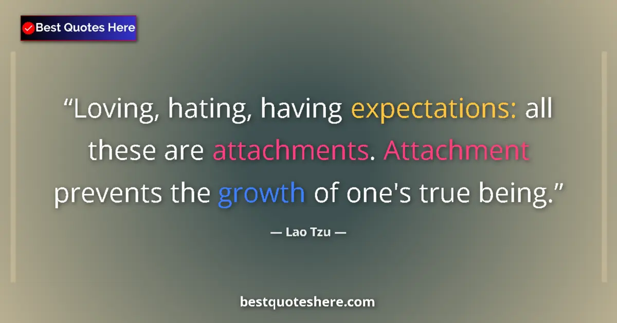 Quote by Lao Tzu: Loving, hating, having expectations: all these are attachments. Attachment prevents the growth of on...