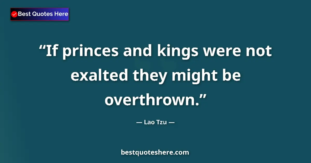 Quote by Lao Tzu: If princes and kings were not exalted they might be overthrown....