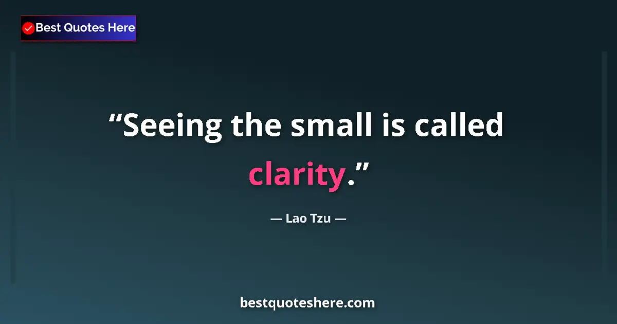 Image for the quote by Lao Tzu: Seeing the small is called clarity....
