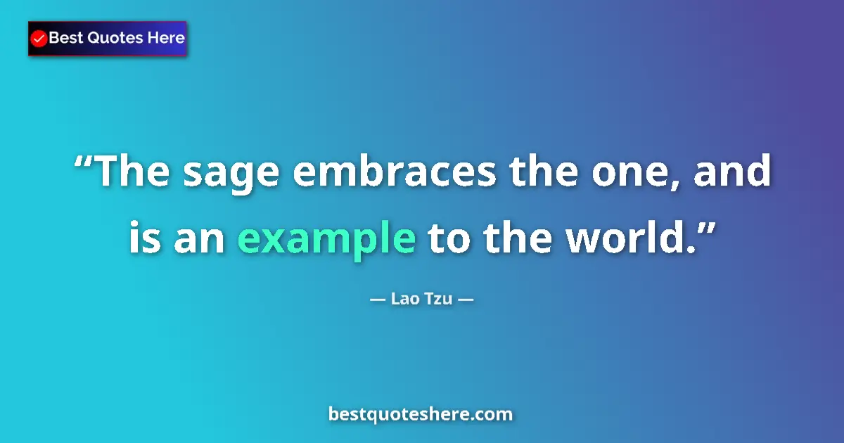 Quote by Lao Tzu: The sage embraces the one, and is an example to the world....