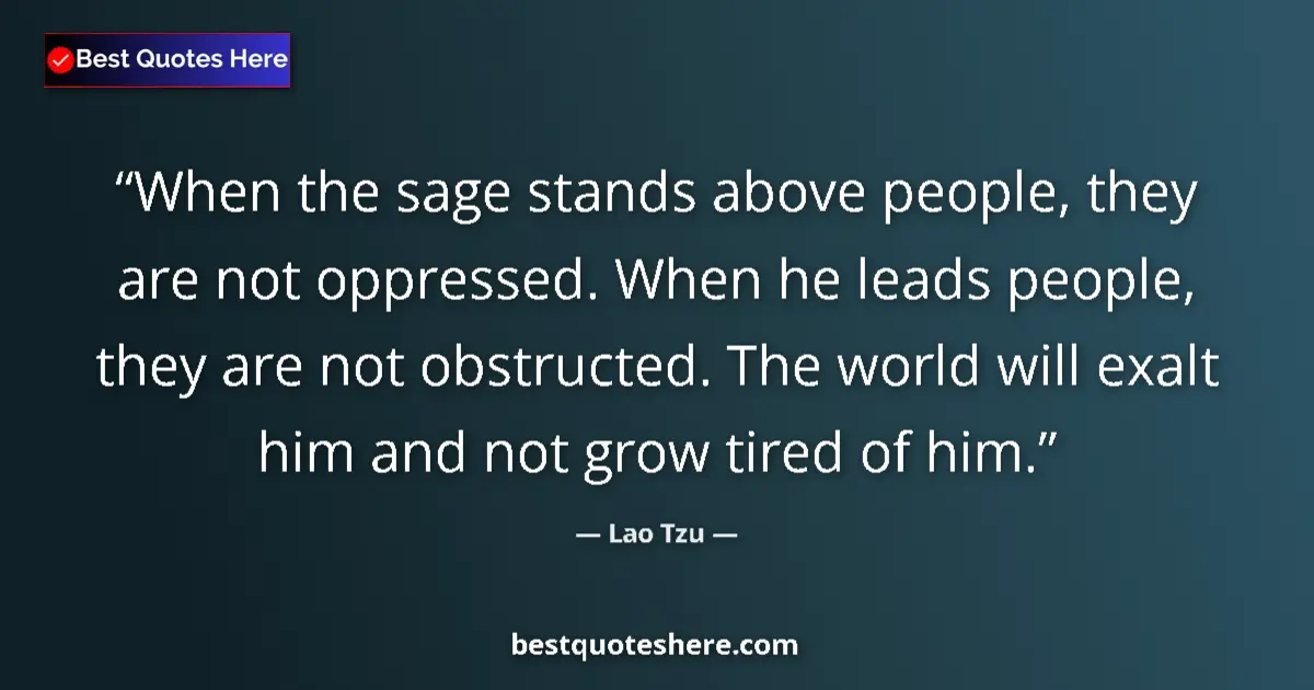 Quote by Lao Tzu: When the sage stands above people, they are not oppressed. When he leads people, they are not obstru...