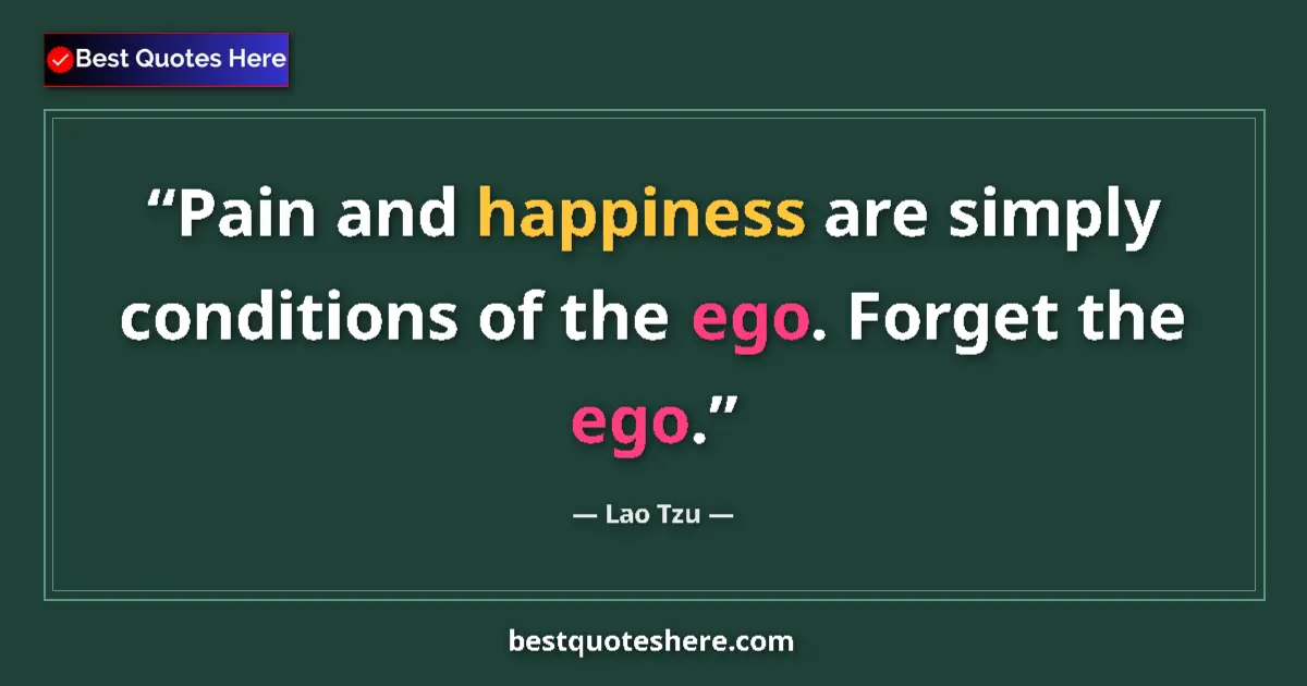 Quote by Lao Tzu: Pain and happiness are simply conditions of the ego. Forget the ego....