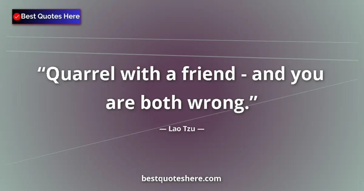 Quote by Lao Tzu: Quarrel with a friend - and you are both wrong....