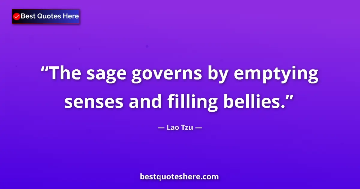 Quote by Lao Tzu: The sage governs by emptying senses and filling bellies....