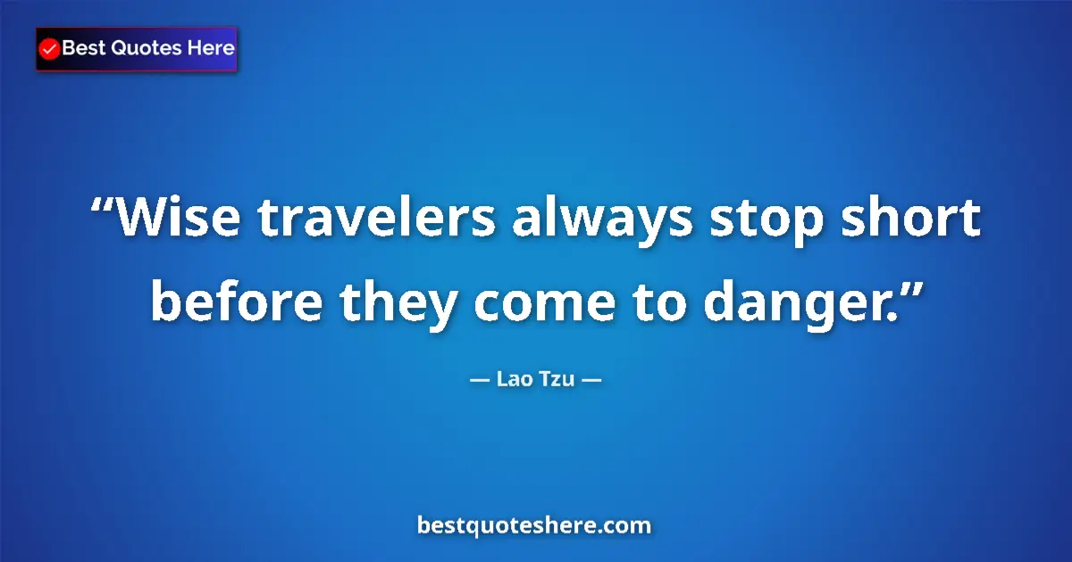 Quote by Lao Tzu: Wise travelers always stop short before they come to danger....
