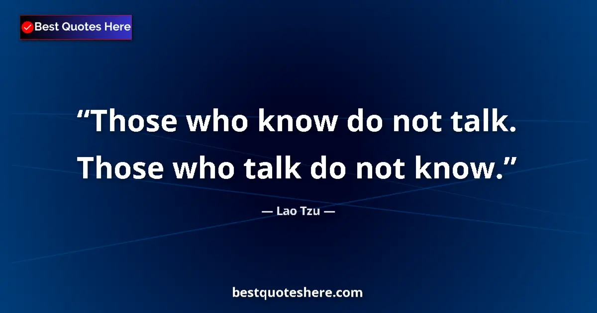 Quote by Lao Tzu: Those who know do not talk. Those who talk do not know....