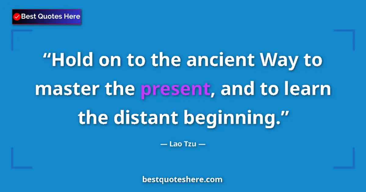 Quote by Lao Tzu: Hold on to the ancient Way to master the present, and to learn the distant beginning....