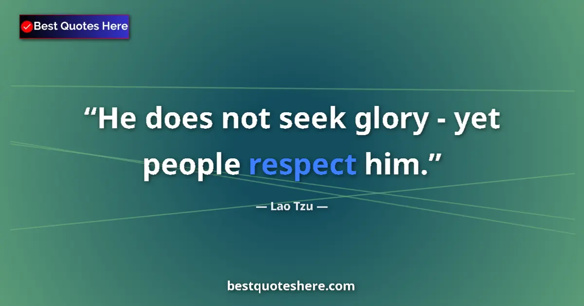 Quote by Lao Tzu: He does not seek glory - yet people respect him....