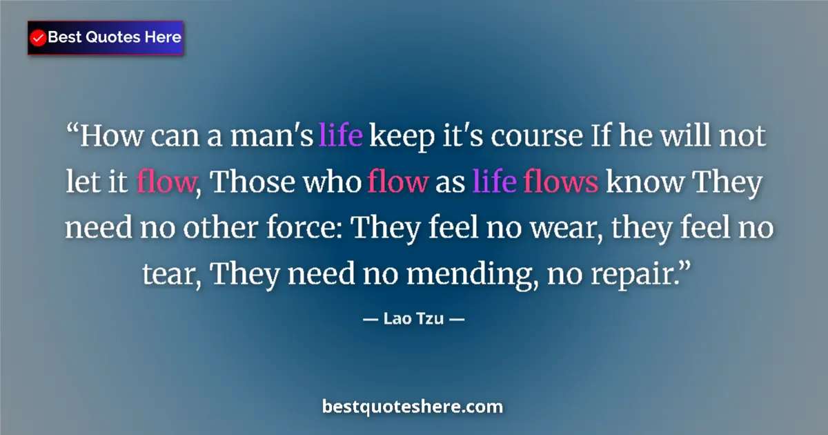 Quote by Lao Tzu: How can a man's life keep it's course If he will not let it flow, Those who flow as life flows know ...
