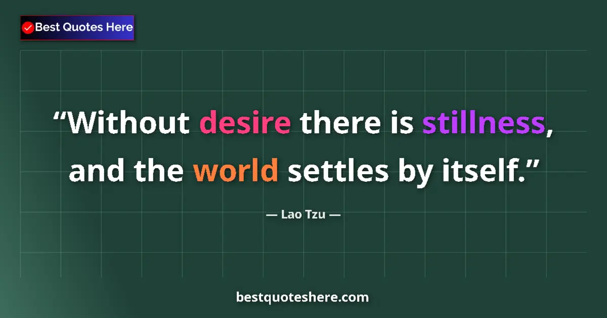 Quote by Lao Tzu: Without desire there is stillness, and the world settles by itself....