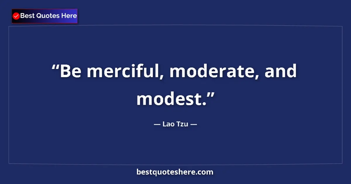 Quote by Lao Tzu: Be merciful, moderate, and modest....