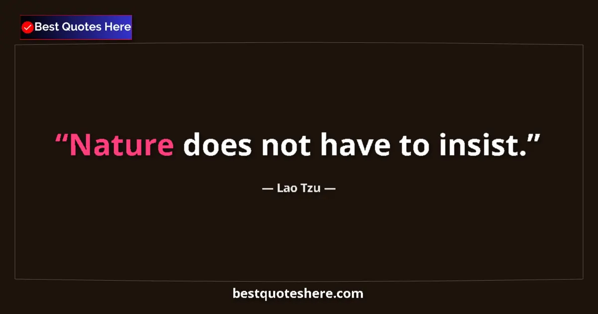 Quote by Lao Tzu: Nature does not have to insist....