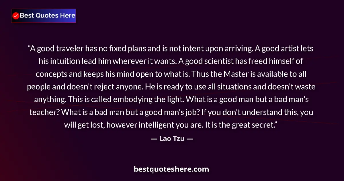 Quote by Lao Tzu: A good traveler has no fixed plans and is not intent upon arriving. A good artist lets his intuition...