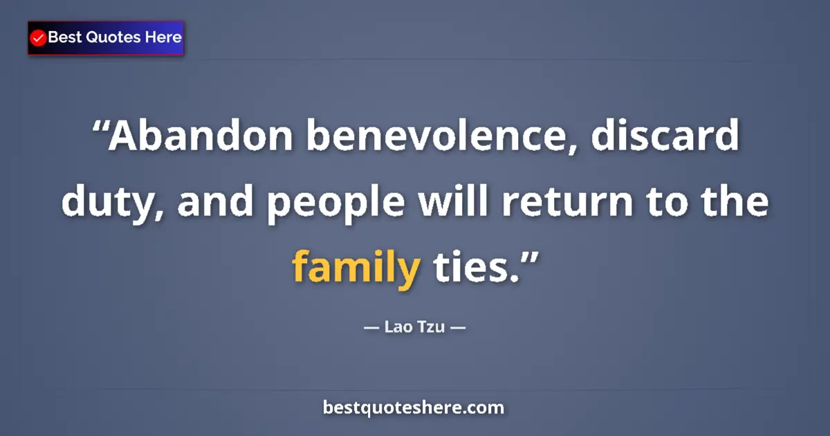 Quote by Lao Tzu: Abandon benevolence, discard duty, and people will return to the family ties....