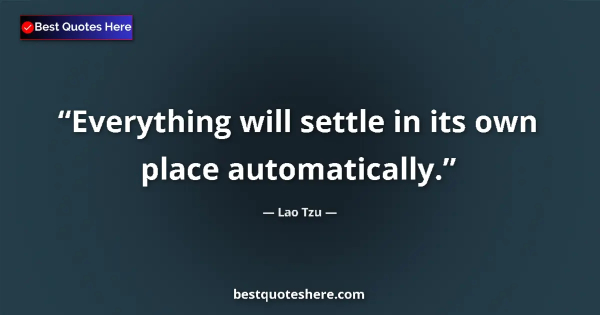Image for the quote by Lao Tzu: Everything will settle in its own place automatically....