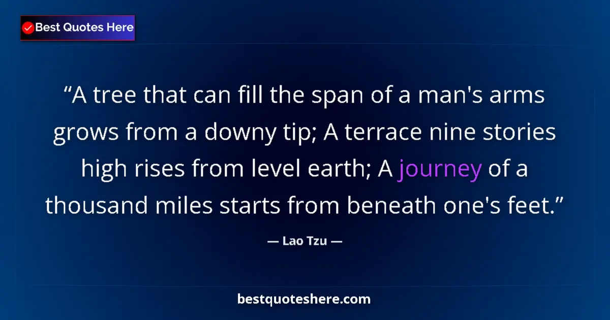 Quote by Lao Tzu: A tree that can fill the span of a man's arms grows from a downy tip; A terrace nine stories high ri...