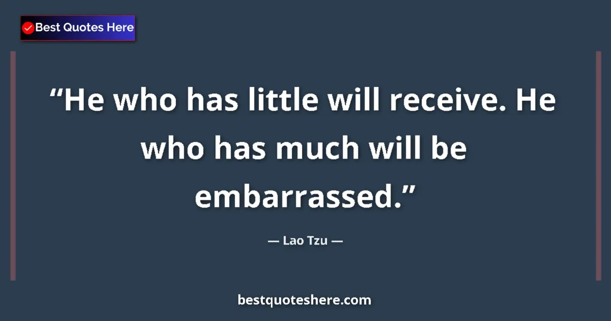 Quote by Lao Tzu: He who has little will receive. He who has much will be embarrassed....