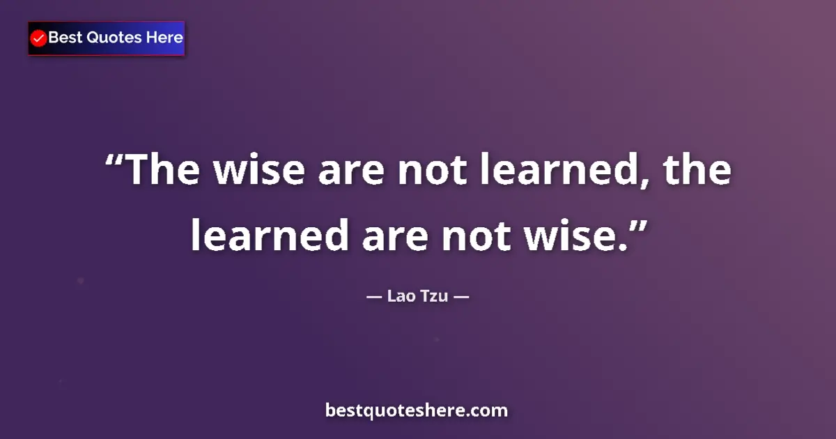 Image for the quote by Lao Tzu: The wise are not learned, the learned are not wise....