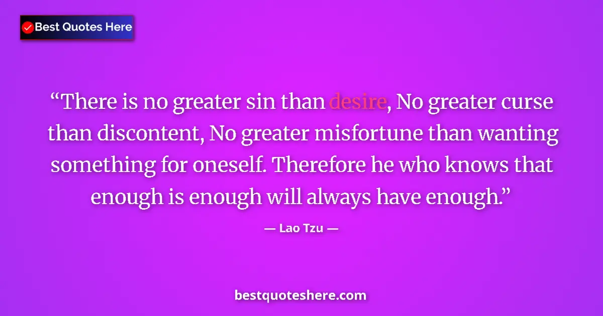 Quote by Lao Tzu: There is no greater sin than desire, No greater curse than discontent, No greater misfortune than wa...