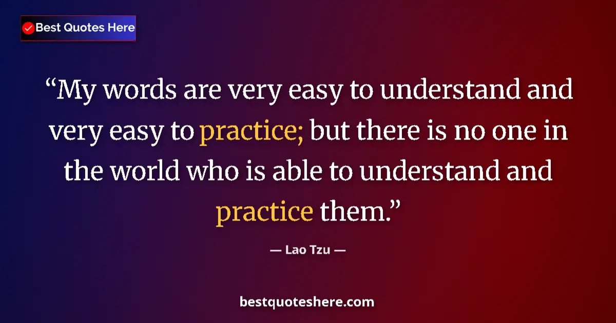 Quote by Lao Tzu: My words are very easy to understand and very easy to practice; but there is no one in the world who...
