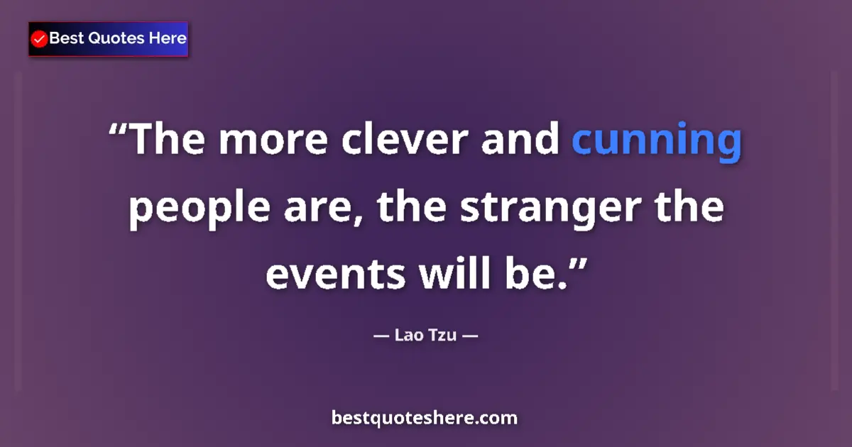 Quote by Lao Tzu: The more clever and cunning people are, the stranger the events will be....