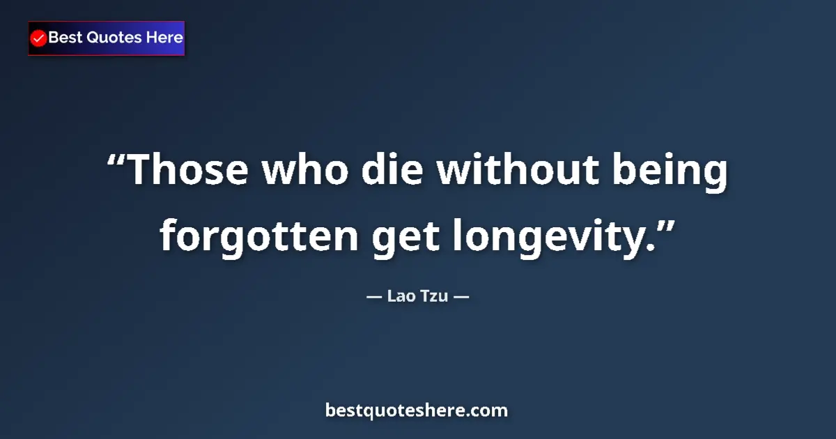 Quote by Lao Tzu: Those who die without being forgotten get longevity....