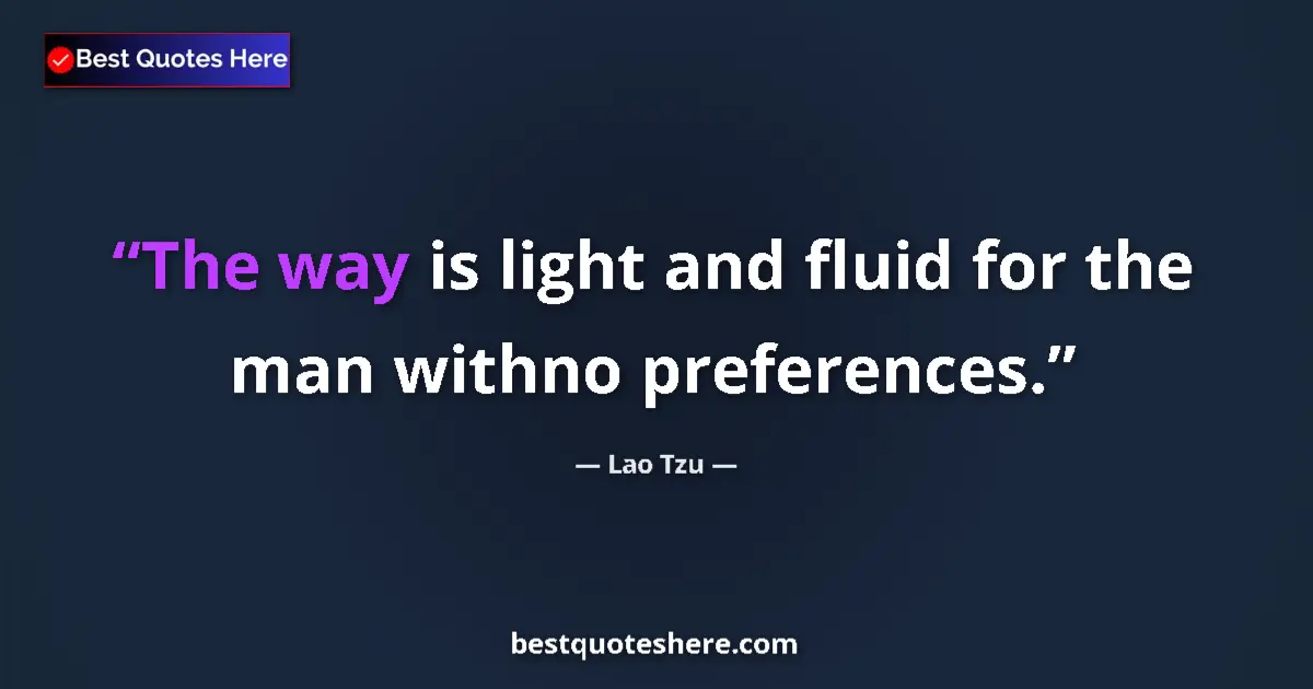 Quote by Lao Tzu: The way is light and fluid for the man withno preferences....