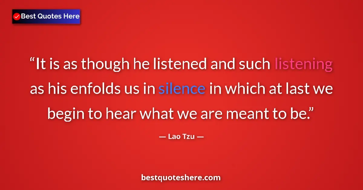 Quote by Lao Tzu: It is as though he listened and such listening as his enfolds us in silence in which at last we begi...