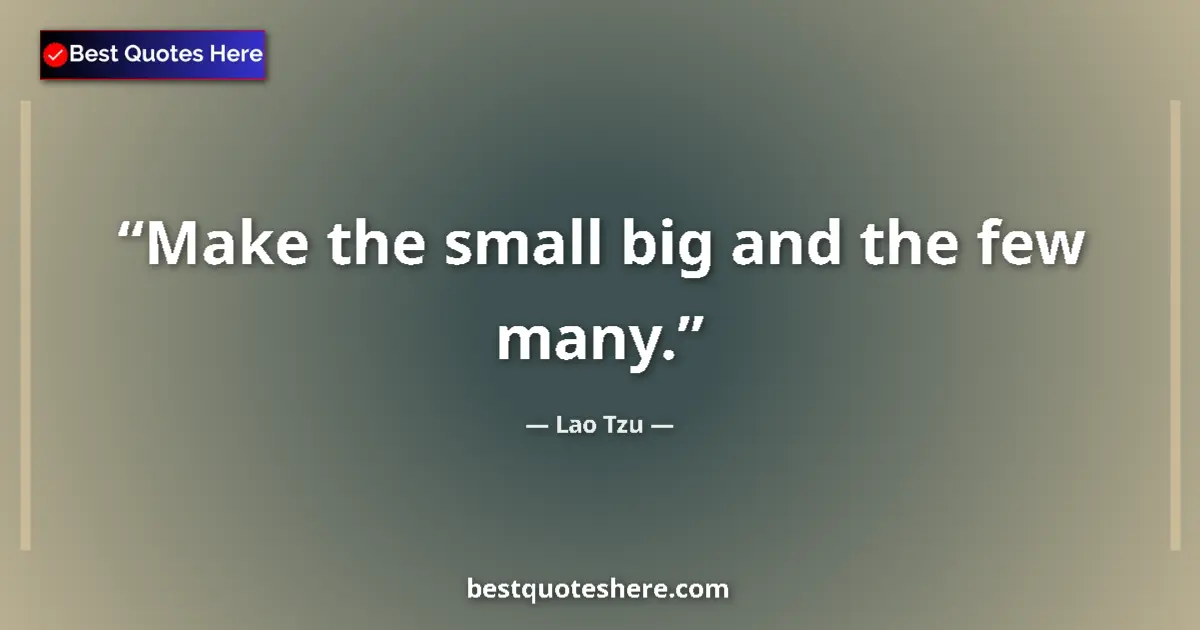 Image for the quote by Lao Tzu: Make the small big and the few many....