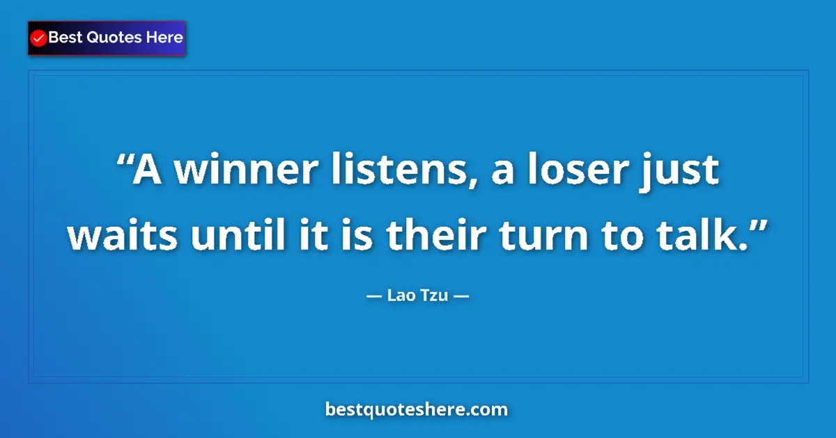Quote by Lao Tzu: A winner listens, a loser just waits until it is their turn to talk....