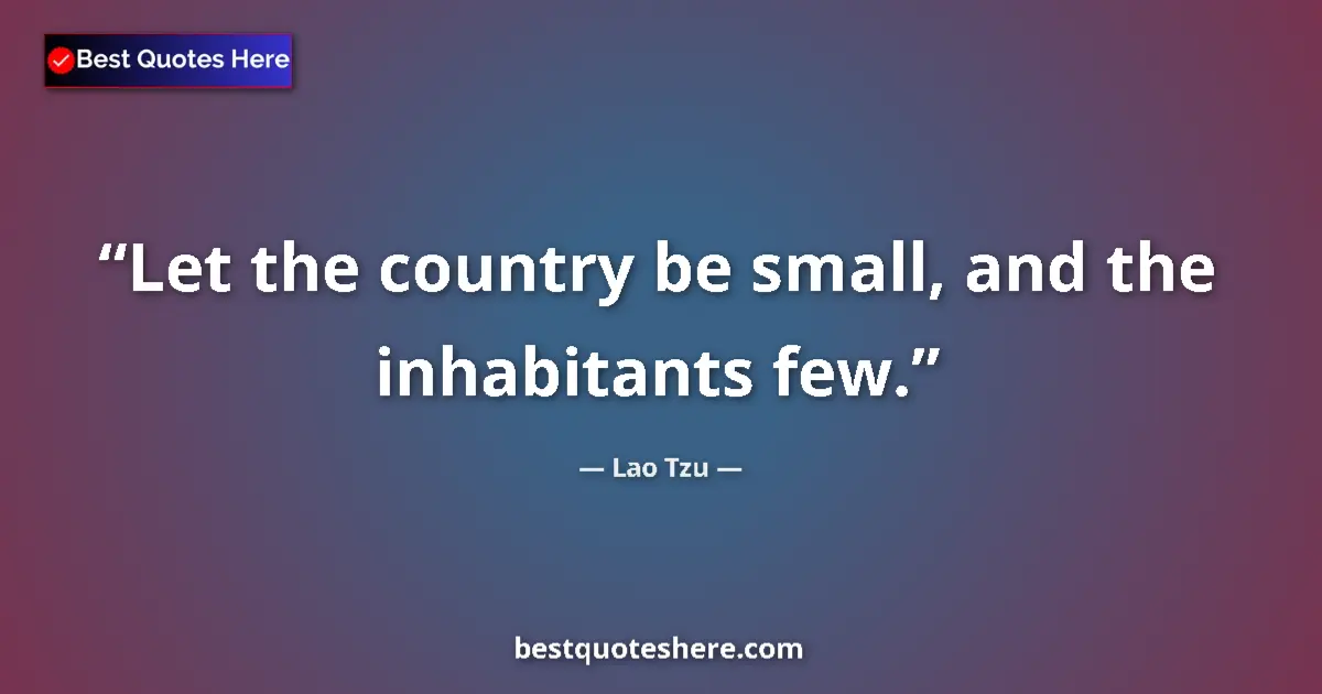 Quote by Lao Tzu: Let the country be small, and the inhabitants few.