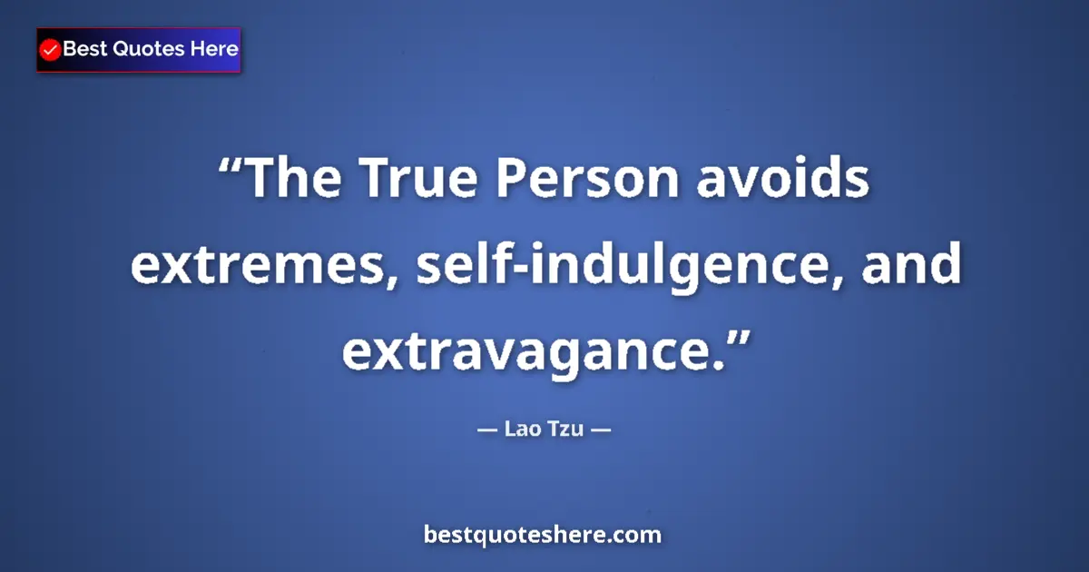 Quote by Lao Tzu: The True Person avoids extremes, self-indulgence, and extravagance....